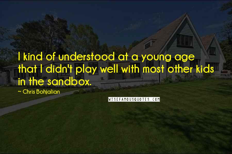 Chris Bohjalian Quotes: I kind of understood at a young age that I didn't play well with most other kids in the sandbox.