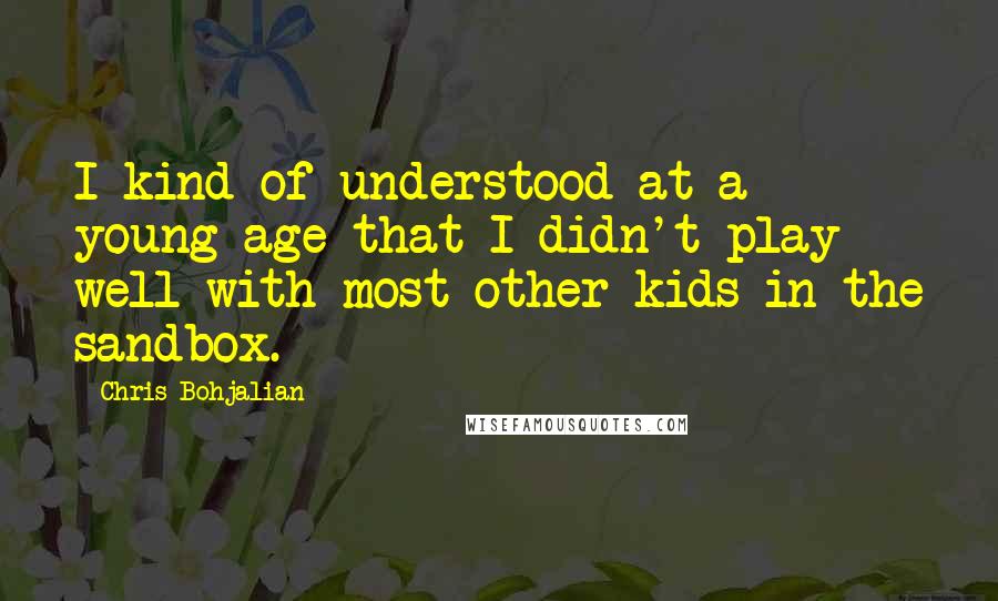Chris Bohjalian Quotes: I kind of understood at a young age that I didn't play well with most other kids in the sandbox.
