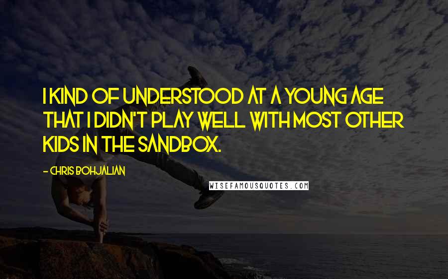 Chris Bohjalian Quotes: I kind of understood at a young age that I didn't play well with most other kids in the sandbox.