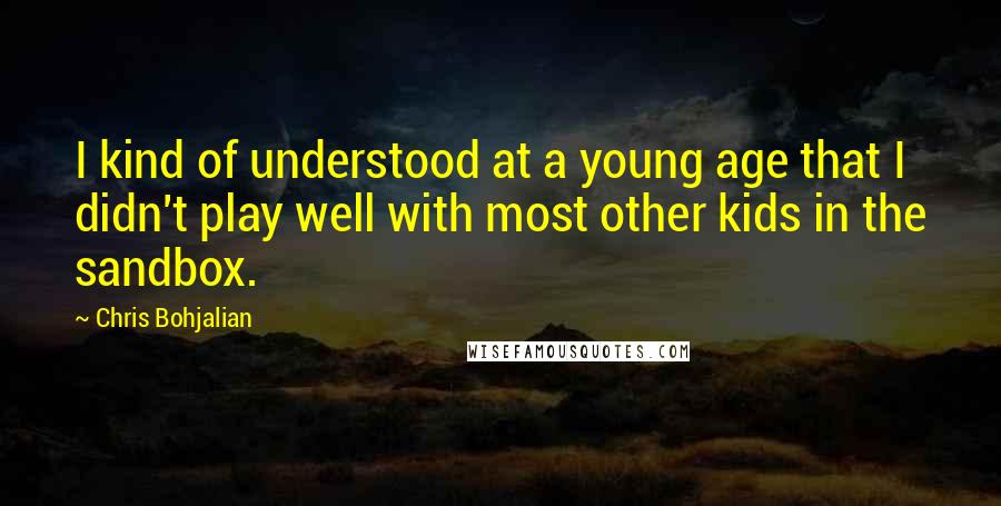 Chris Bohjalian Quotes: I kind of understood at a young age that I didn't play well with most other kids in the sandbox.