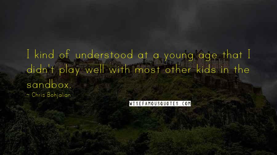 Chris Bohjalian Quotes: I kind of understood at a young age that I didn't play well with most other kids in the sandbox.