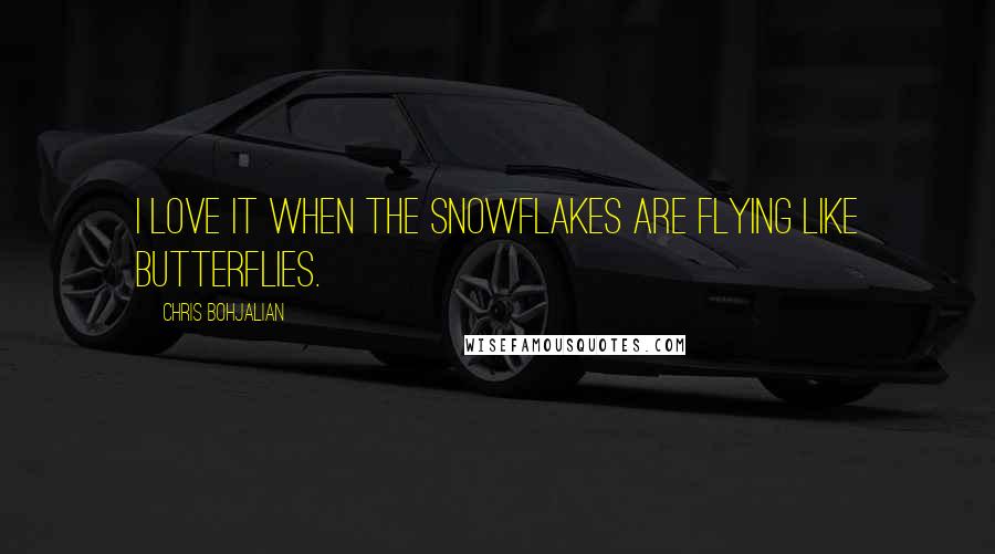 Chris Bohjalian Quotes: I love it when the snowflakes are flying like butterflies.