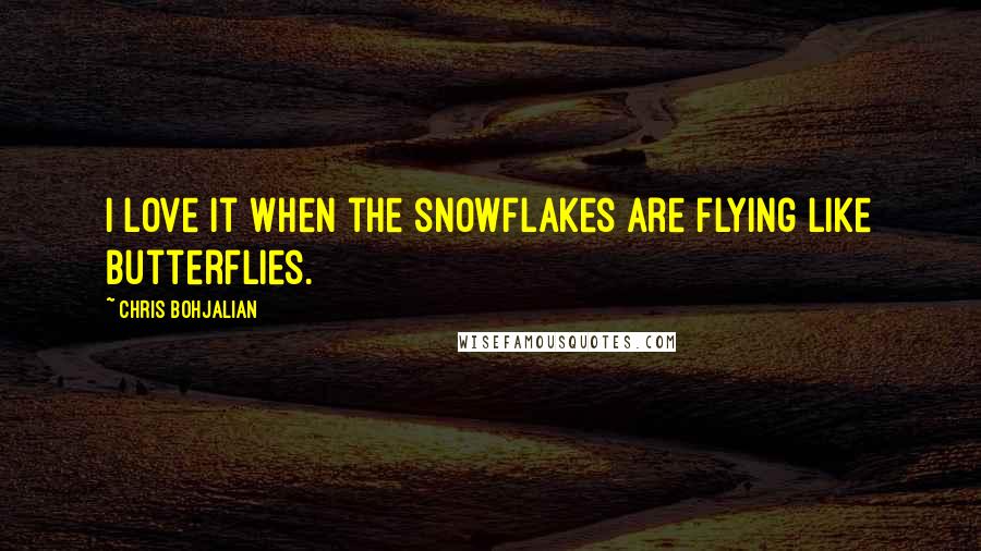 Chris Bohjalian Quotes: I love it when the snowflakes are flying like butterflies.