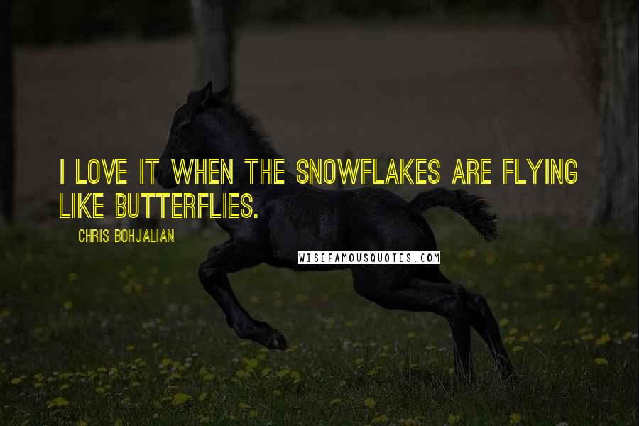 Chris Bohjalian Quotes: I love it when the snowflakes are flying like butterflies.