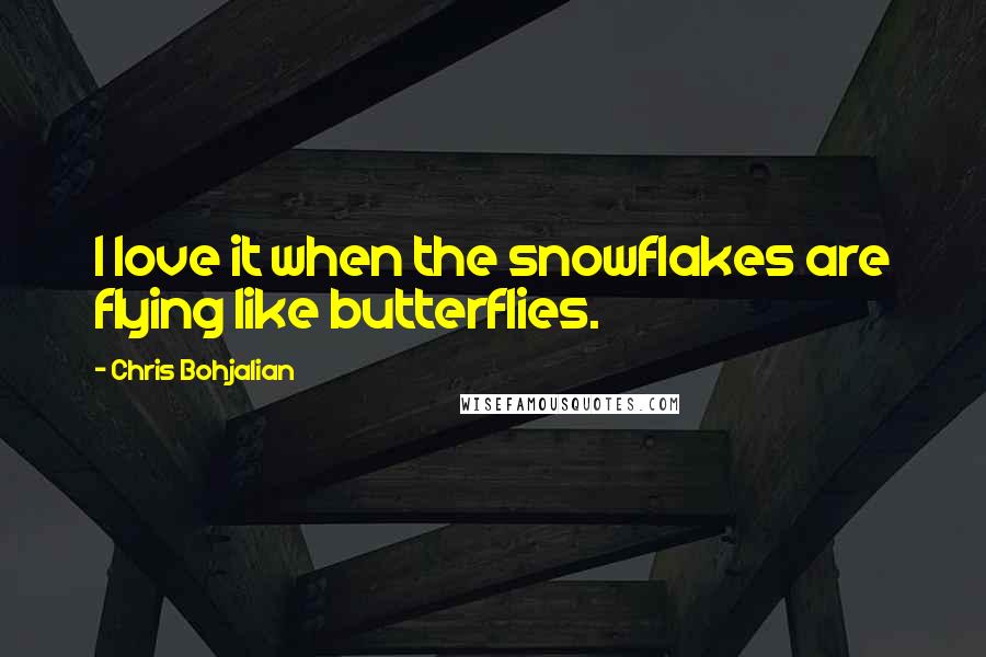 Chris Bohjalian Quotes: I love it when the snowflakes are flying like butterflies.