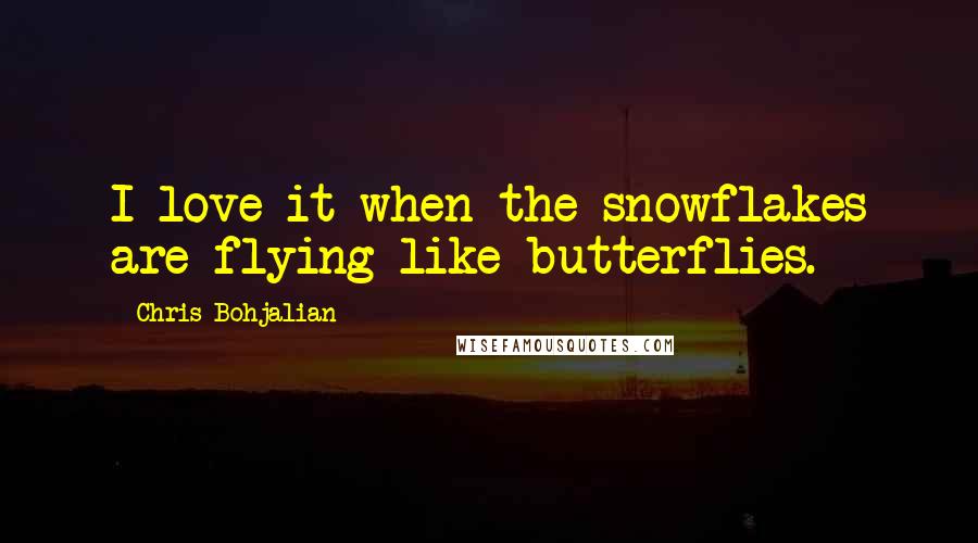 Chris Bohjalian Quotes: I love it when the snowflakes are flying like butterflies.