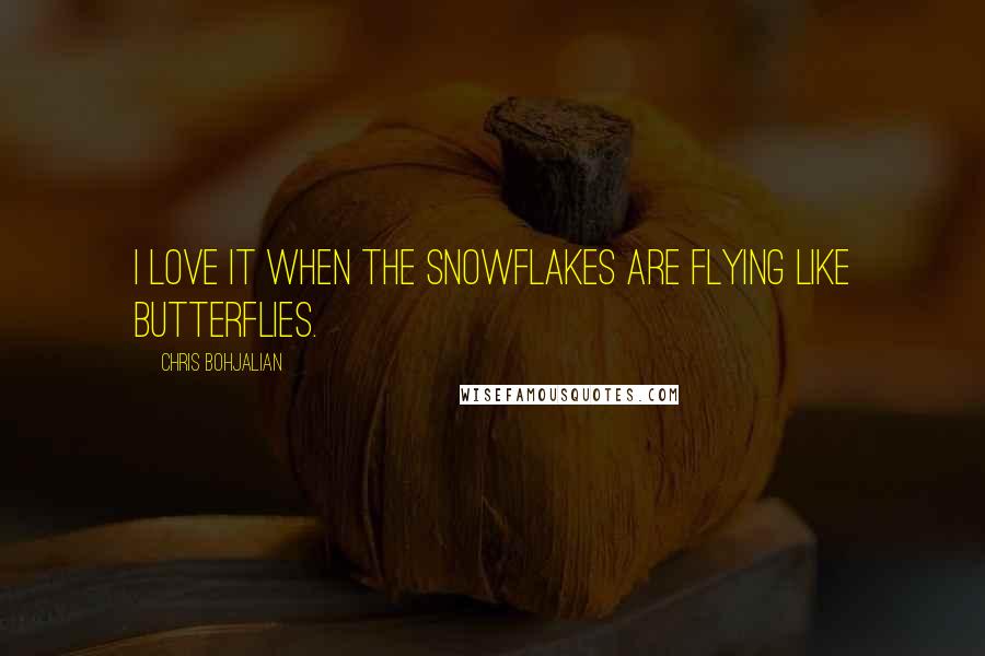 Chris Bohjalian Quotes: I love it when the snowflakes are flying like butterflies.