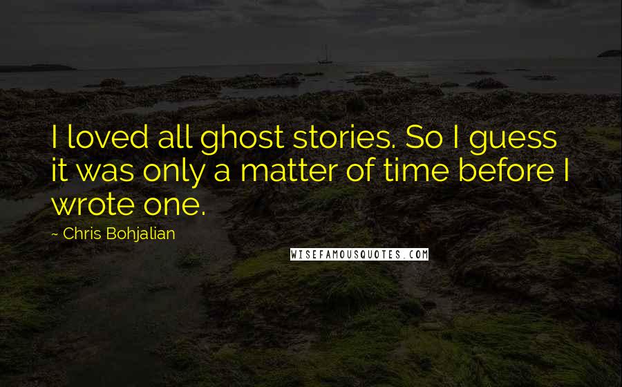 Chris Bohjalian Quotes: I loved all ghost stories. So I guess it was only a matter of time before I wrote one.