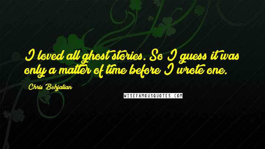 Chris Bohjalian Quotes: I loved all ghost stories. So I guess it was only a matter of time before I wrote one.