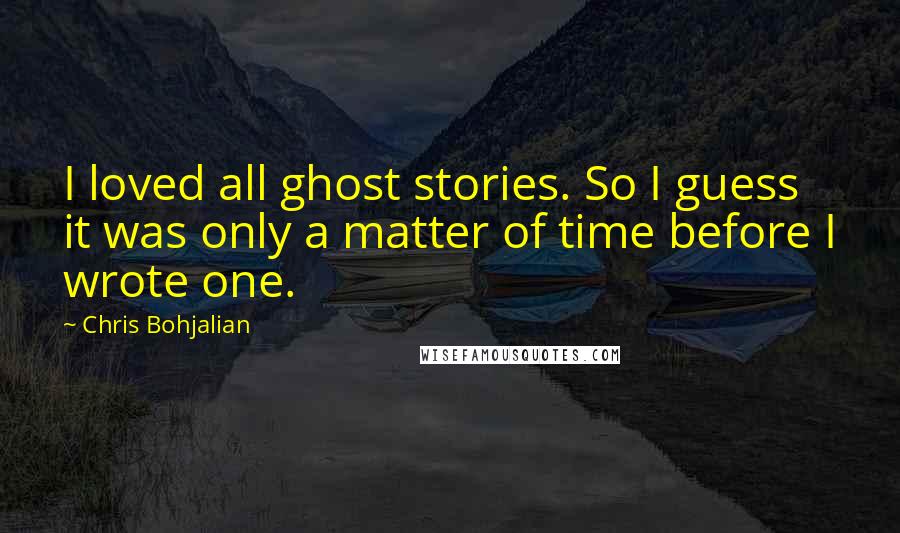 Chris Bohjalian Quotes: I loved all ghost stories. So I guess it was only a matter of time before I wrote one.