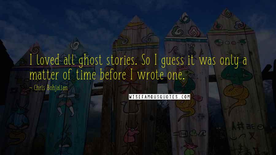 Chris Bohjalian Quotes: I loved all ghost stories. So I guess it was only a matter of time before I wrote one.