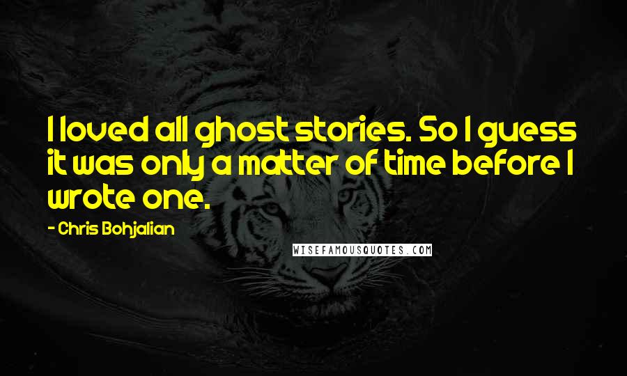 Chris Bohjalian Quotes: I loved all ghost stories. So I guess it was only a matter of time before I wrote one.