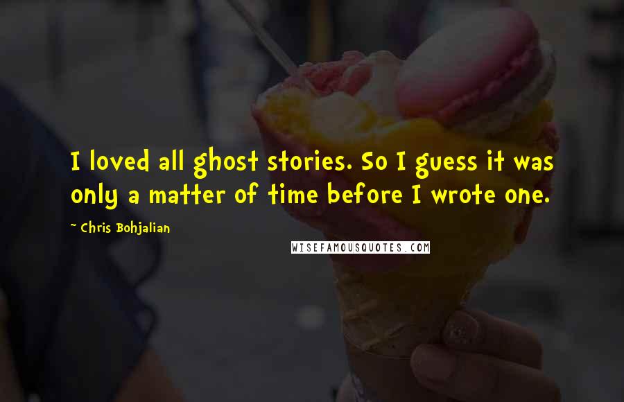 Chris Bohjalian Quotes: I loved all ghost stories. So I guess it was only a matter of time before I wrote one.