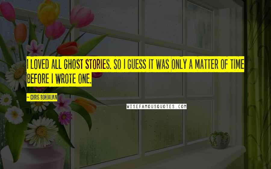 Chris Bohjalian Quotes: I loved all ghost stories. So I guess it was only a matter of time before I wrote one.