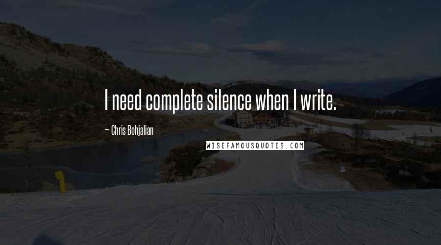 Chris Bohjalian Quotes: I need complete silence when I write.