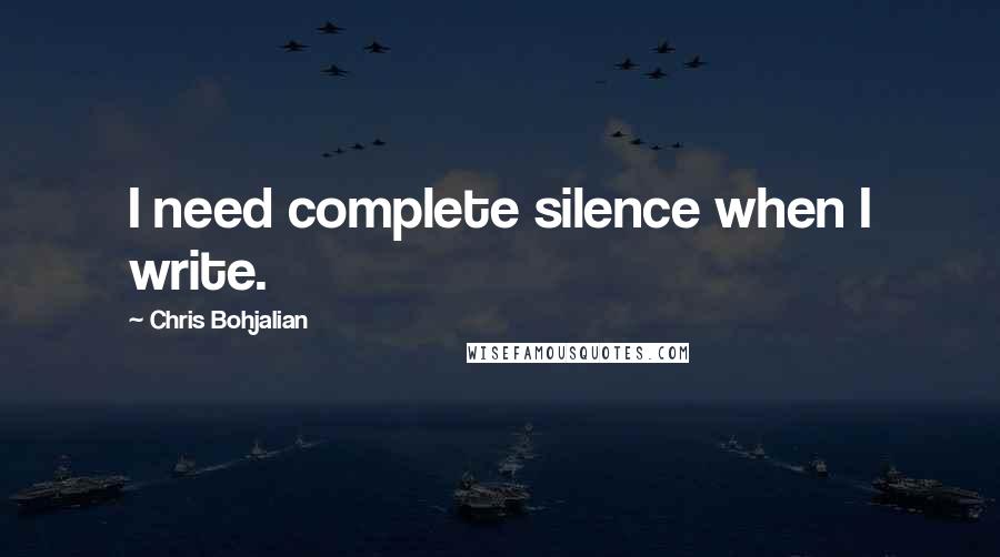 Chris Bohjalian Quotes: I need complete silence when I write.