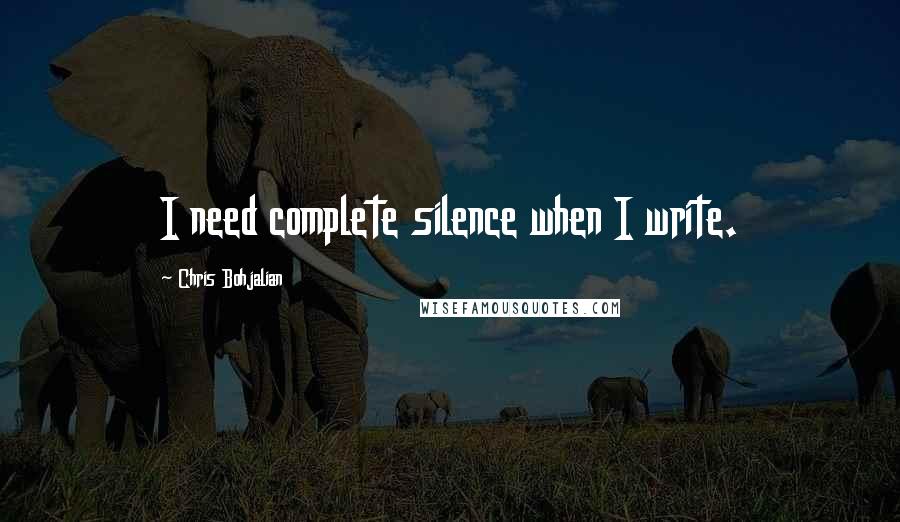 Chris Bohjalian Quotes: I need complete silence when I write.