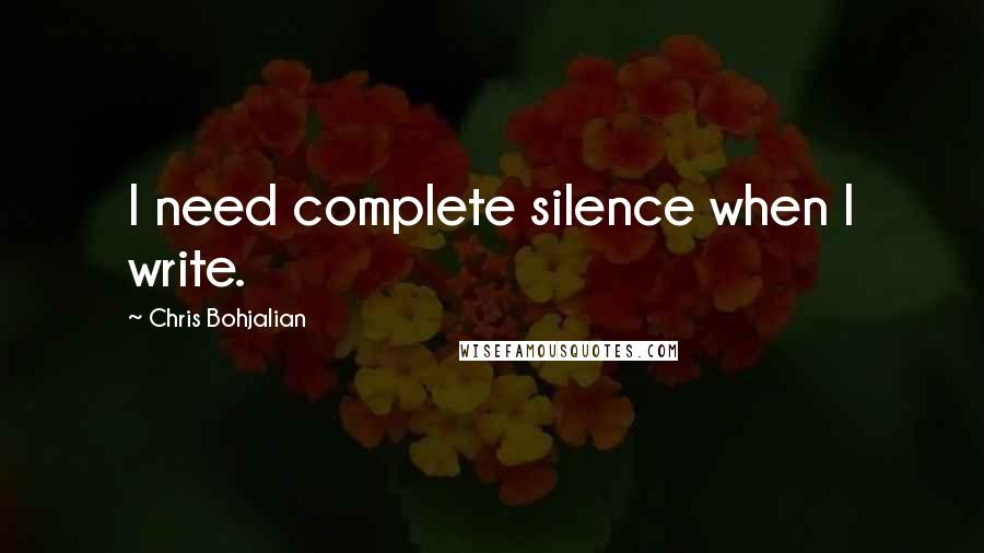 Chris Bohjalian Quotes: I need complete silence when I write.