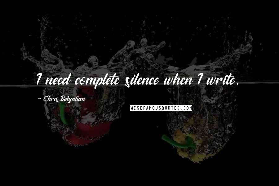 Chris Bohjalian Quotes: I need complete silence when I write.