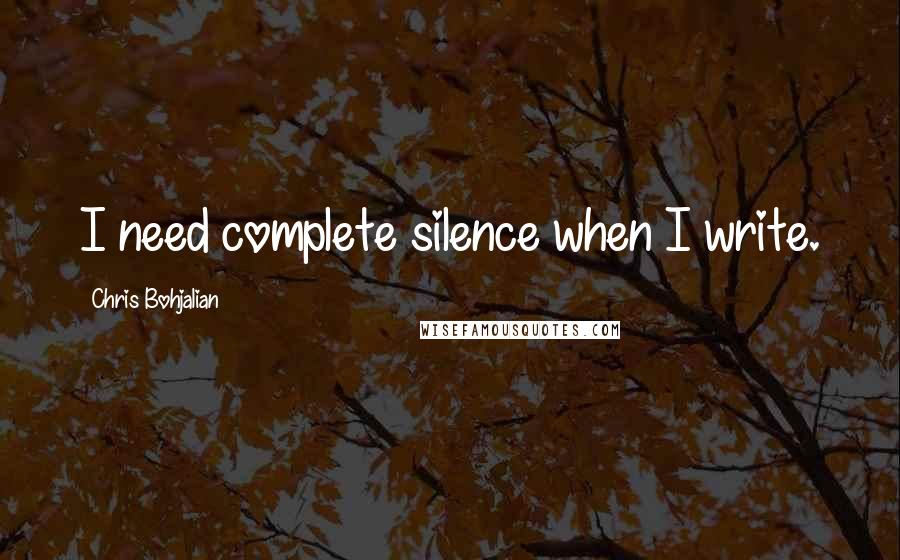 Chris Bohjalian Quotes: I need complete silence when I write.