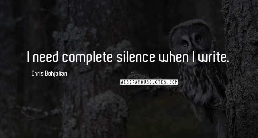 Chris Bohjalian Quotes: I need complete silence when I write.