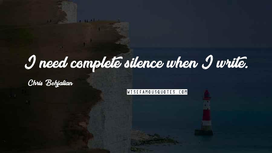 Chris Bohjalian Quotes: I need complete silence when I write.