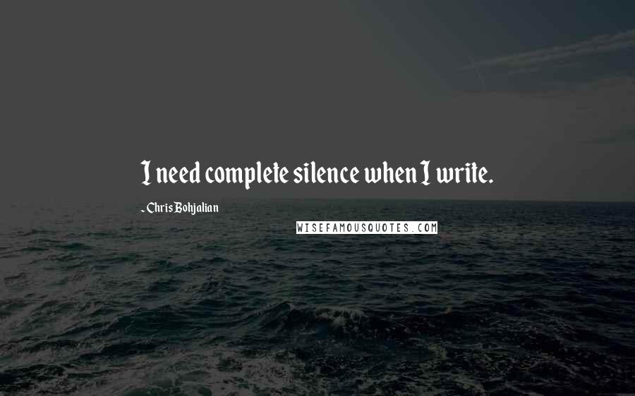 Chris Bohjalian Quotes: I need complete silence when I write.