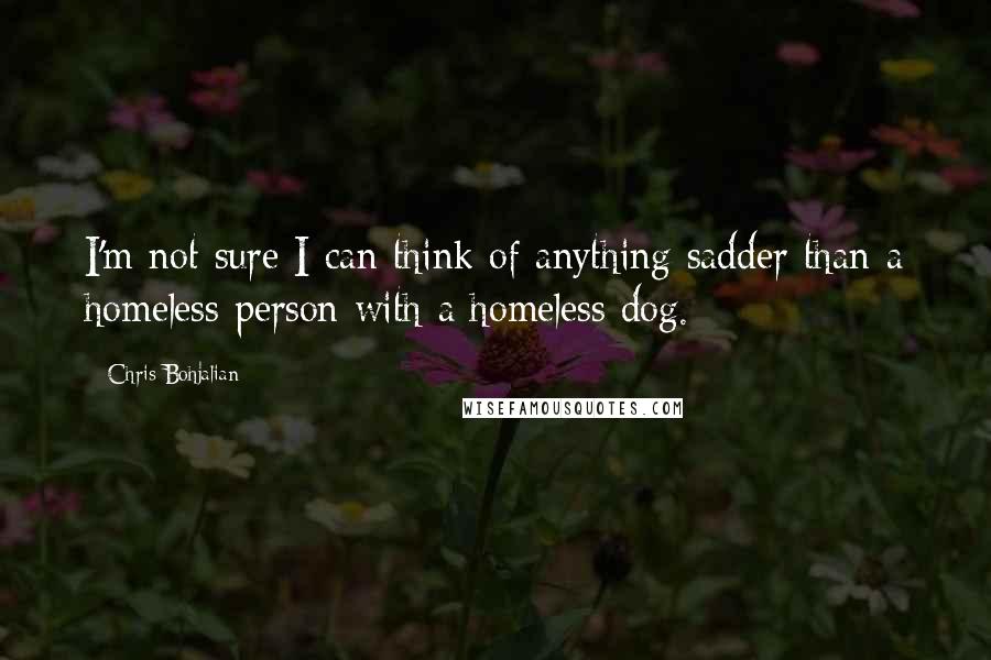 Chris Bohjalian Quotes: I'm not sure I can think of anything sadder than a homeless person with a homeless dog.