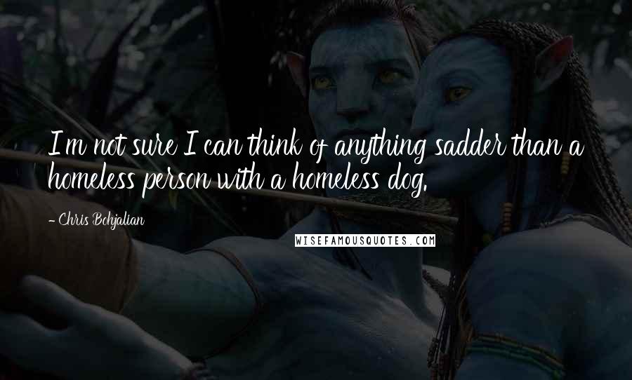 Chris Bohjalian Quotes: I'm not sure I can think of anything sadder than a homeless person with a homeless dog.