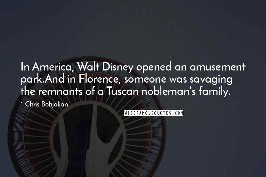 Chris Bohjalian Quotes: In America, Walt Disney opened an amusement park.And in Florence, someone was savaging the remnants of a Tuscan nobleman's family.