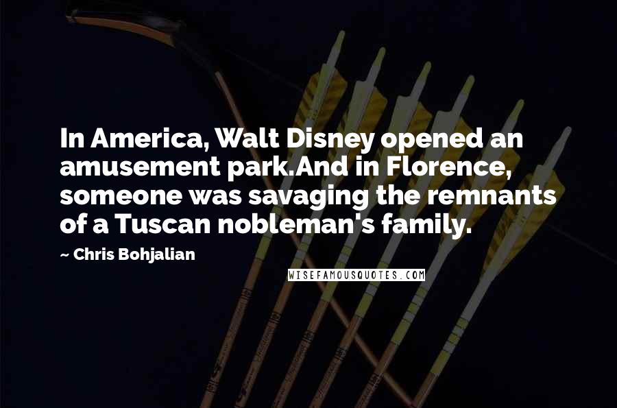 Chris Bohjalian Quotes: In America, Walt Disney opened an amusement park.And in Florence, someone was savaging the remnants of a Tuscan nobleman's family.