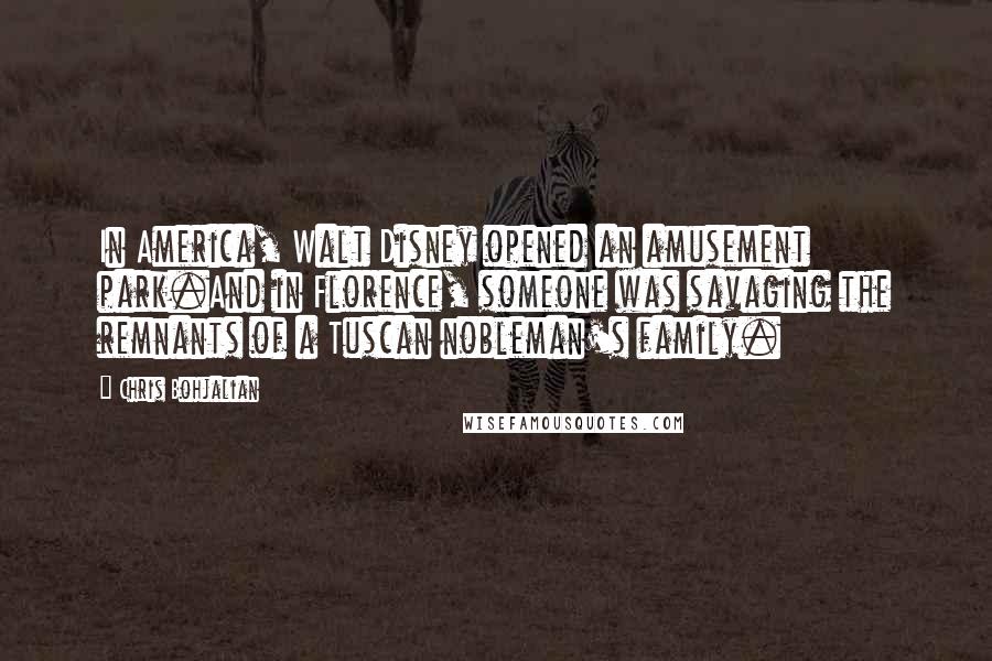 Chris Bohjalian Quotes: In America, Walt Disney opened an amusement park.And in Florence, someone was savaging the remnants of a Tuscan nobleman's family.