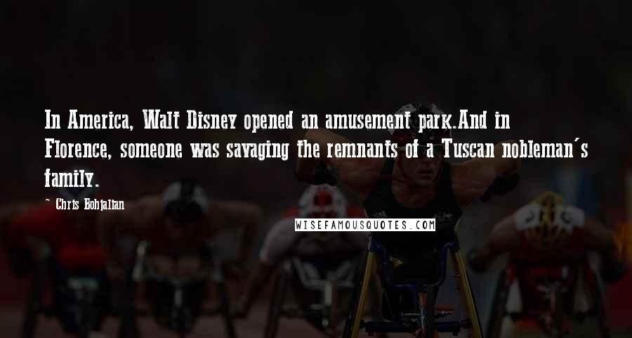 Chris Bohjalian Quotes: In America, Walt Disney opened an amusement park.And in Florence, someone was savaging the remnants of a Tuscan nobleman's family.