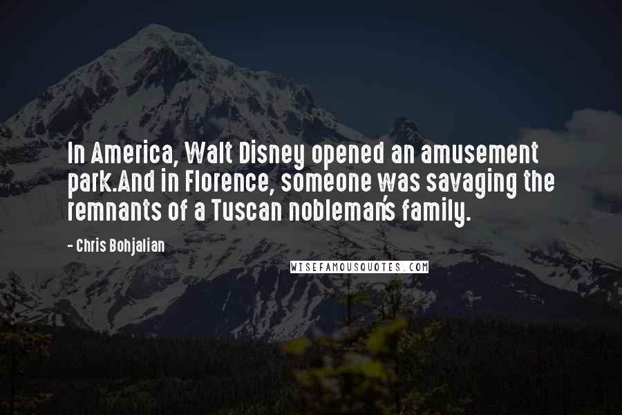 Chris Bohjalian Quotes: In America, Walt Disney opened an amusement park.And in Florence, someone was savaging the remnants of a Tuscan nobleman's family.