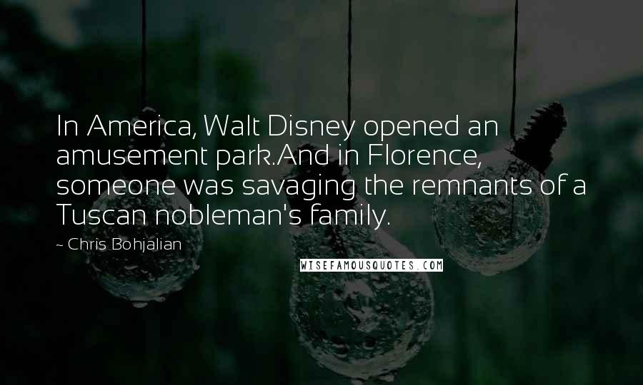 Chris Bohjalian Quotes: In America, Walt Disney opened an amusement park.And in Florence, someone was savaging the remnants of a Tuscan nobleman's family.