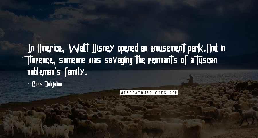 Chris Bohjalian Quotes: In America, Walt Disney opened an amusement park.And in Florence, someone was savaging the remnants of a Tuscan nobleman's family.