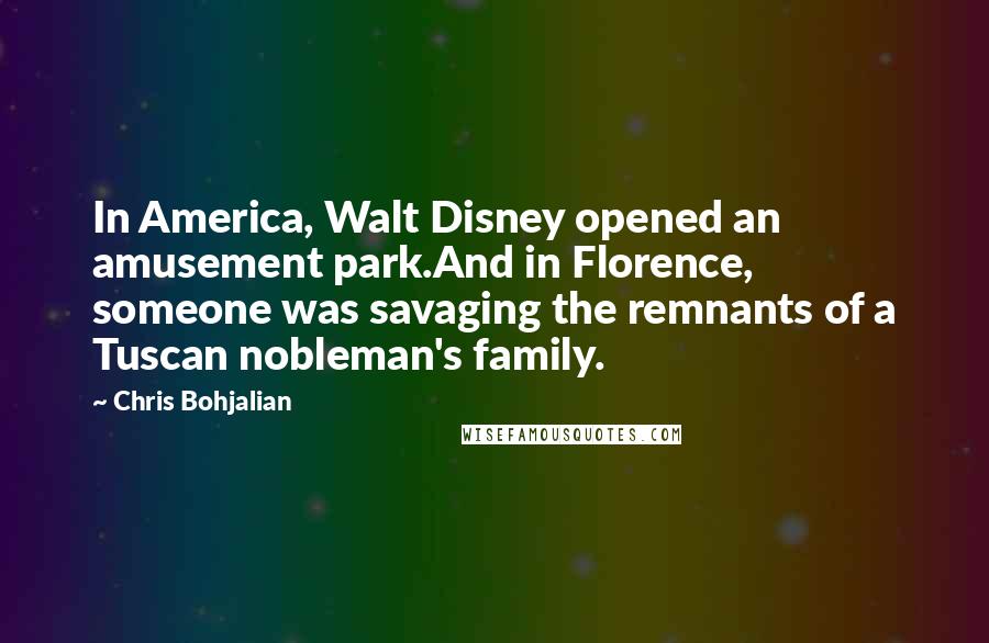 Chris Bohjalian Quotes: In America, Walt Disney opened an amusement park.And in Florence, someone was savaging the remnants of a Tuscan nobleman's family.