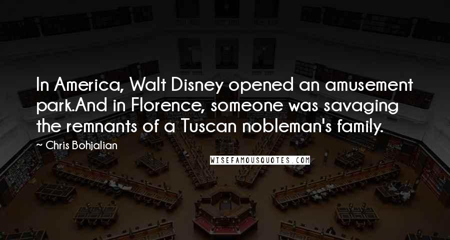 Chris Bohjalian Quotes: In America, Walt Disney opened an amusement park.And in Florence, someone was savaging the remnants of a Tuscan nobleman's family.