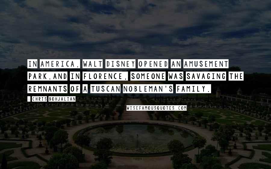 Chris Bohjalian Quotes: In America, Walt Disney opened an amusement park.And in Florence, someone was savaging the remnants of a Tuscan nobleman's family.