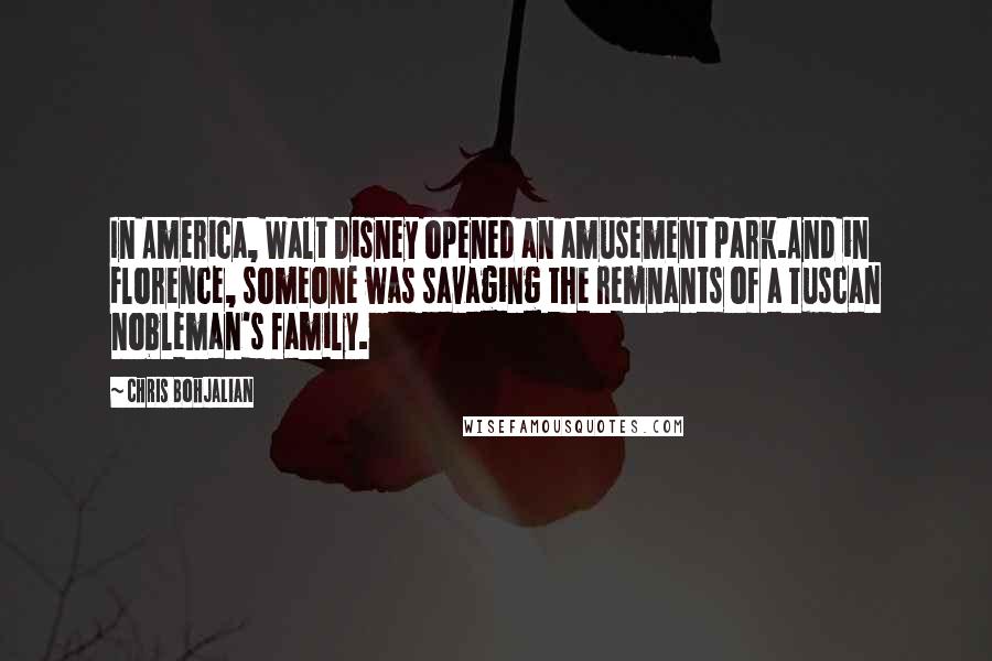 Chris Bohjalian Quotes: In America, Walt Disney opened an amusement park.And in Florence, someone was savaging the remnants of a Tuscan nobleman's family.