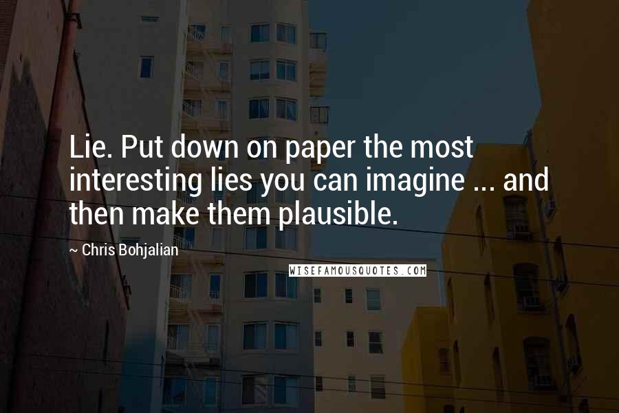 Chris Bohjalian Quotes: Lie. Put down on paper the most interesting lies you can imagine ... and then make them plausible.