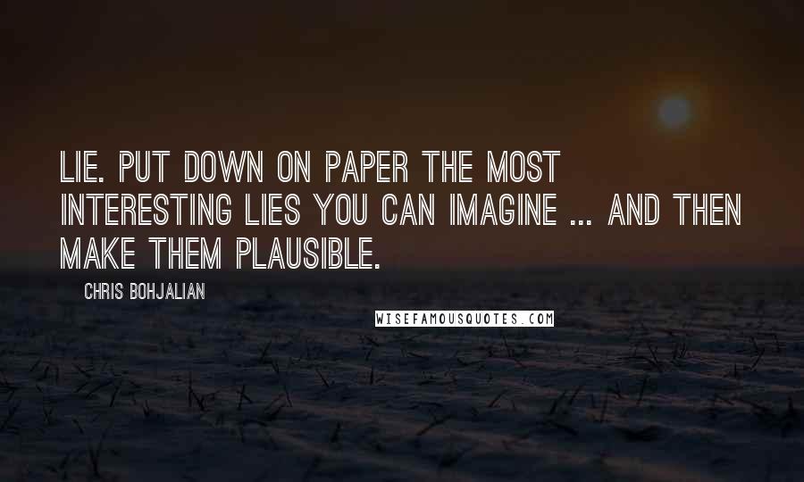 Chris Bohjalian Quotes: Lie. Put down on paper the most interesting lies you can imagine ... and then make them plausible.