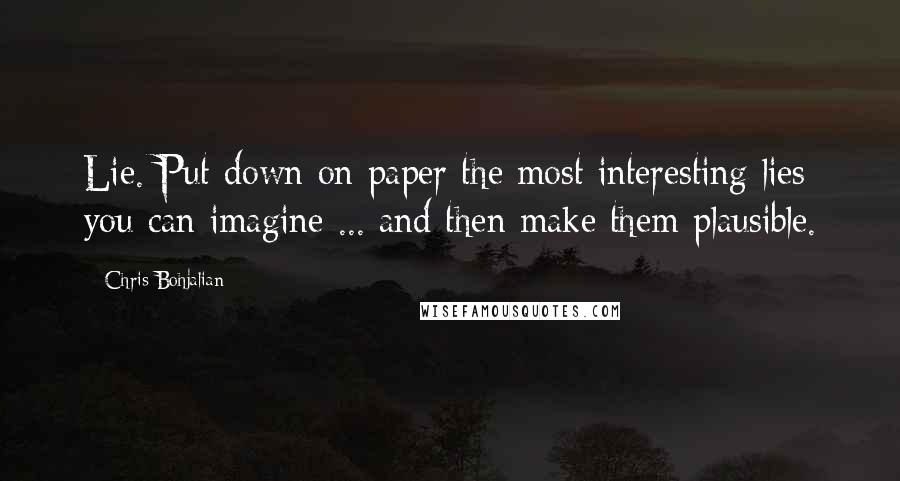 Chris Bohjalian Quotes: Lie. Put down on paper the most interesting lies you can imagine ... and then make them plausible.