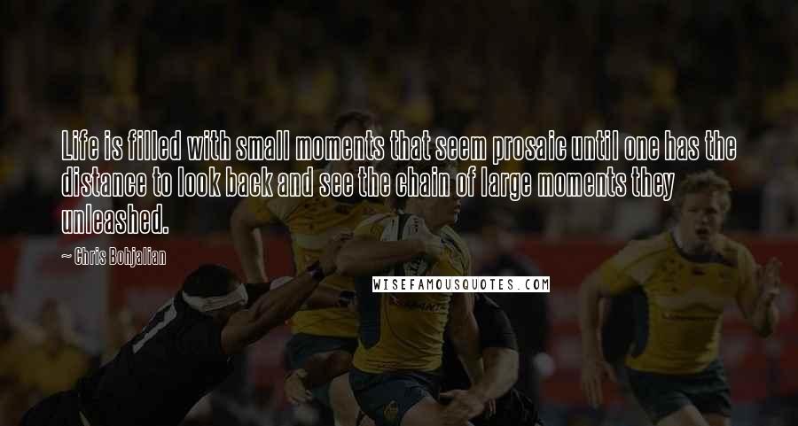 Chris Bohjalian Quotes: Life is filled with small moments that seem prosaic until one has the distance to look back and see the chain of large moments they unleashed.