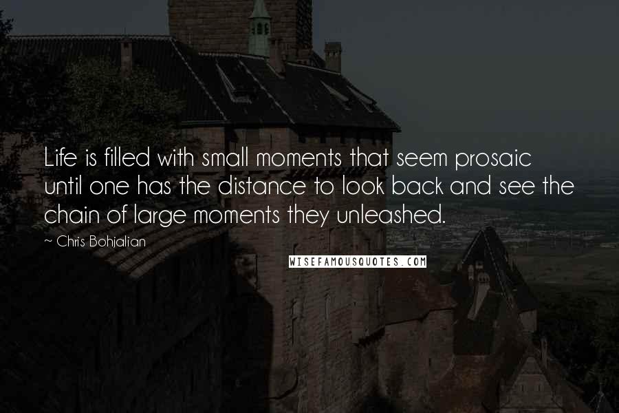 Chris Bohjalian Quotes: Life is filled with small moments that seem prosaic until one has the distance to look back and see the chain of large moments they unleashed.