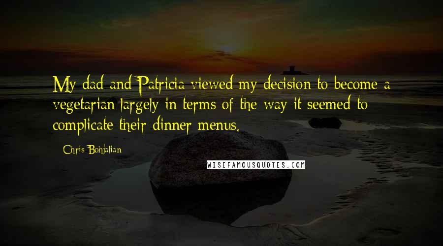 Chris Bohjalian Quotes: My dad and Patricia viewed my decision to become a vegetarian largely in terms of the way it seemed to complicate their dinner menus.