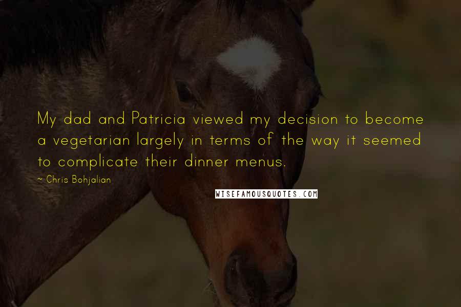 Chris Bohjalian Quotes: My dad and Patricia viewed my decision to become a vegetarian largely in terms of the way it seemed to complicate their dinner menus.