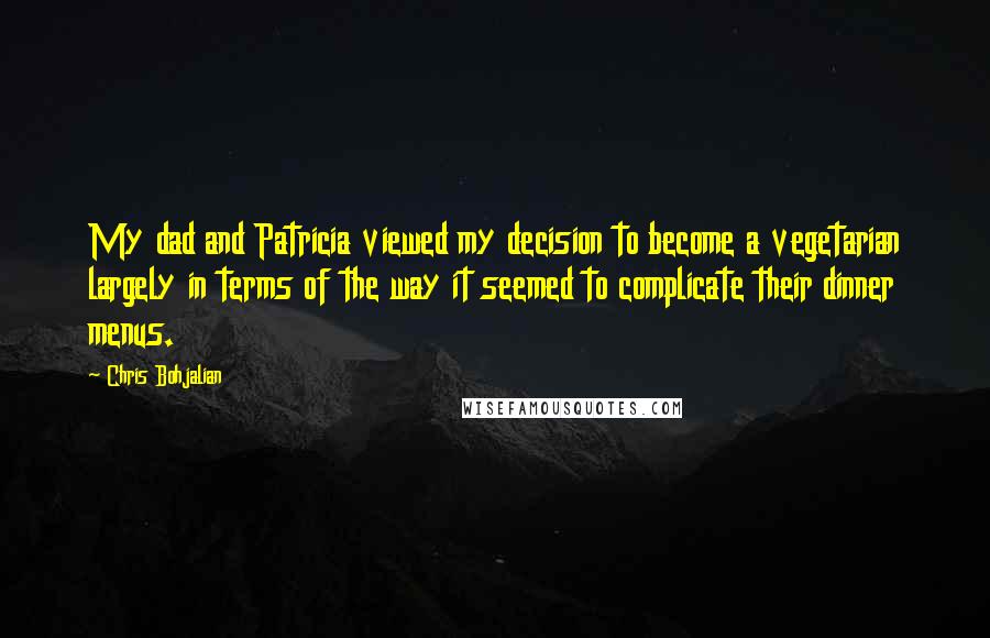 Chris Bohjalian Quotes: My dad and Patricia viewed my decision to become a vegetarian largely in terms of the way it seemed to complicate their dinner menus.