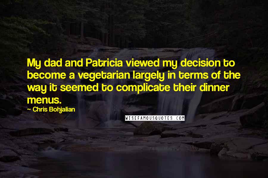 Chris Bohjalian Quotes: My dad and Patricia viewed my decision to become a vegetarian largely in terms of the way it seemed to complicate their dinner menus.