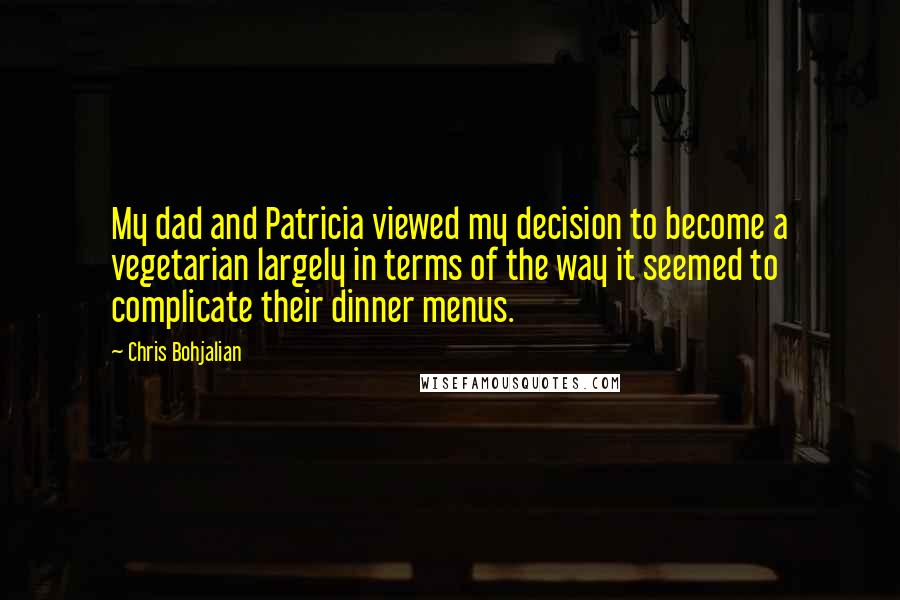 Chris Bohjalian Quotes: My dad and Patricia viewed my decision to become a vegetarian largely in terms of the way it seemed to complicate their dinner menus.